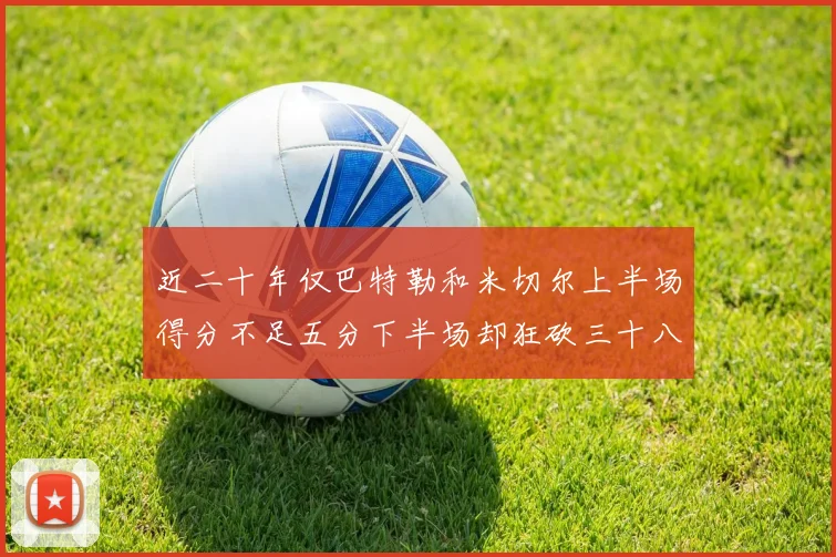 近二十年仅巴特勒和米切尔上半场得分不足五分下半场却狂砍三十八分