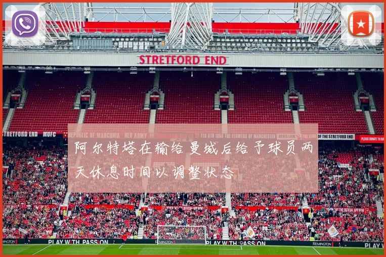 阿尔特塔在输给曼城后给予球员两天休息时间以调整状态