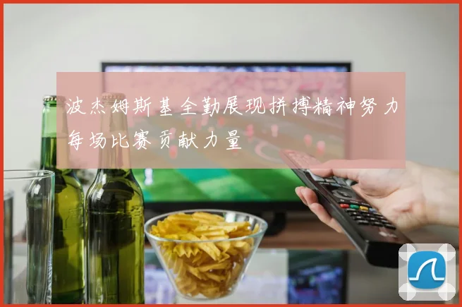 波杰姆斯基全勤展现拼搏精神努力每场比赛贡献力量