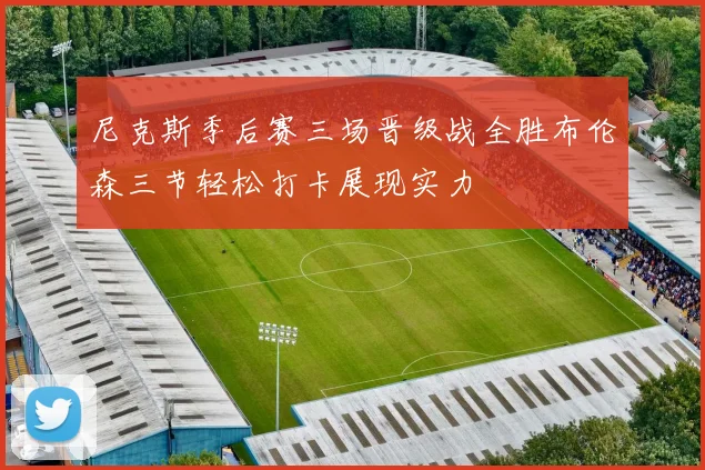 尼克斯季后赛三场晋级战全胜布伦森三节轻松打卡展现实力