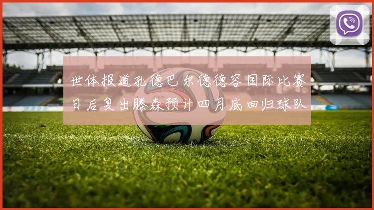 世体报道孔德巴尔德德容国际比赛日后复出滕森预计四月底回归球队