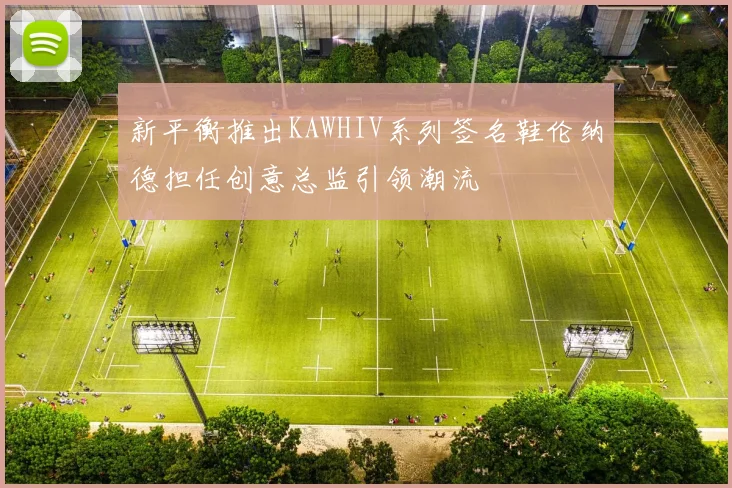 新平衡推出KAWHIV系列签名鞋伦纳德担任创意总监引领潮流
