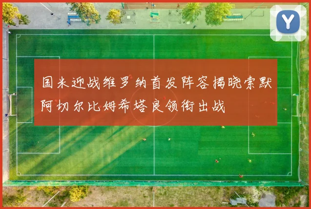 国米迎战维罗纳首发阵容揭晓索默阿切尔比姆希塔良领衔出战