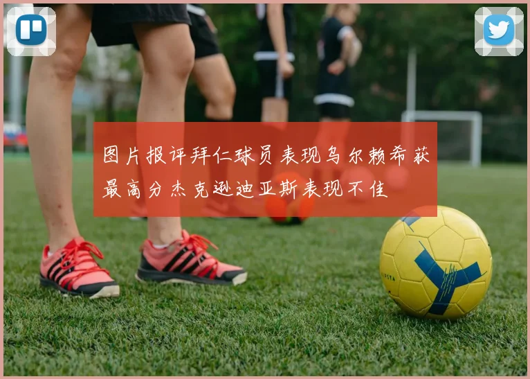 图片报评拜仁球员表现乌尔赖希获最高分杰克逊迪亚斯表现不佳