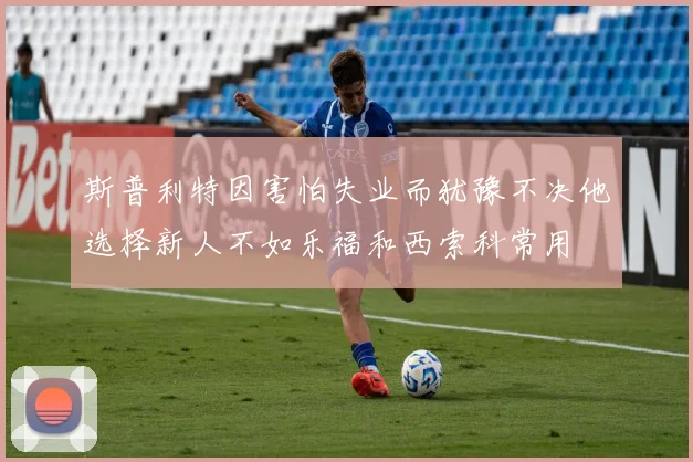 斯普利特因害怕失业而犹豫不决他选择新人不如乐福和西索科常用