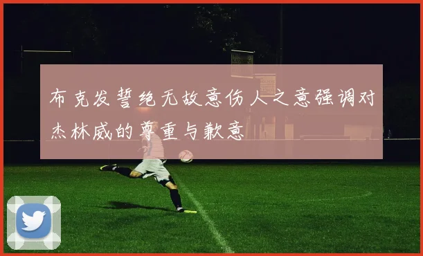 布克发誓绝无故意伤人之意强调对杰林威的尊重与歉意