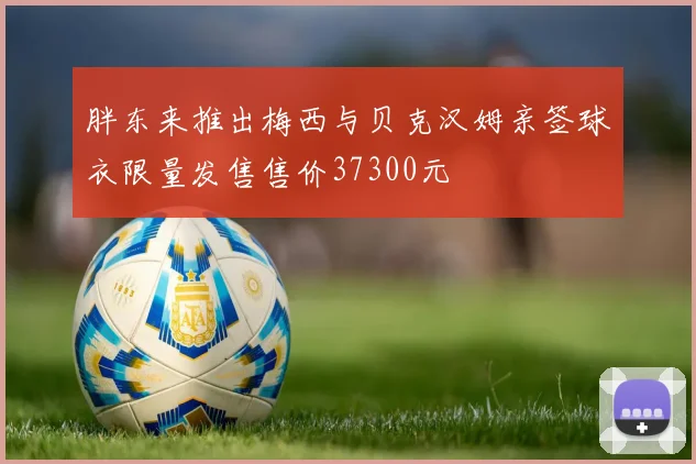 胖东来推出梅西与贝克汉姆亲签球衣限量发售售价37300元