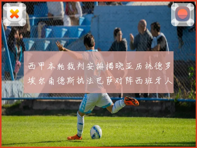西甲本轮裁判安排揭晓亚历杭德罗埃尔南德斯执法巴萨对阵西班牙人比赛